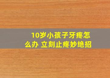 10岁小孩子牙疼怎么办 立刻止疼妙绝招